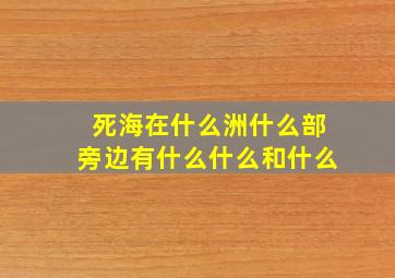 死海在什么洲什么部旁边有什么什么和什么