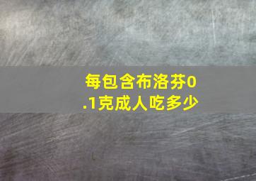 每包含布洛芬0.1克成人吃多少