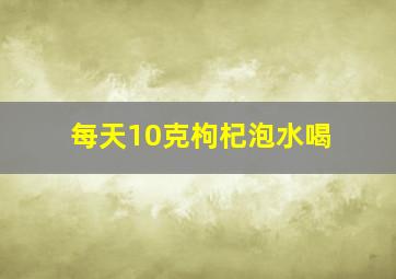 每天10克枸杞泡水喝