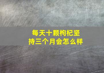 每天十颗枸杞坚持三个月会怎么样