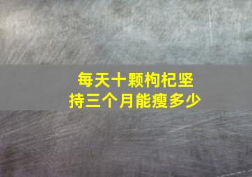 每天十颗枸杞坚持三个月能瘦多少