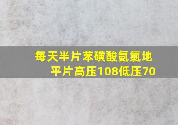 每天半片苯磺酸氨氯地平片高压108低压70