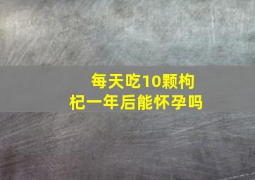 每天吃10颗枸杞一年后能怀孕吗