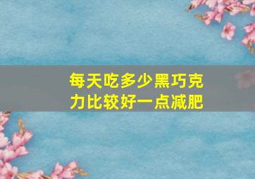 每天吃多少黑巧克力比较好一点减肥