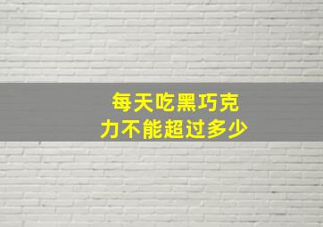 每天吃黑巧克力不能超过多少