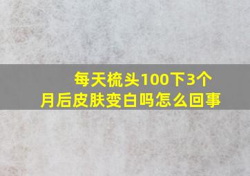 每天梳头100下3个月后皮肤变白吗怎么回事