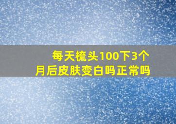 每天梳头100下3个月后皮肤变白吗正常吗