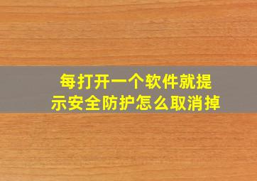 每打开一个软件就提示安全防护怎么取消掉