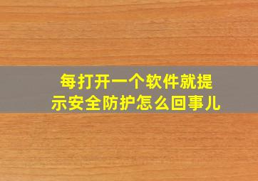 每打开一个软件就提示安全防护怎么回事儿