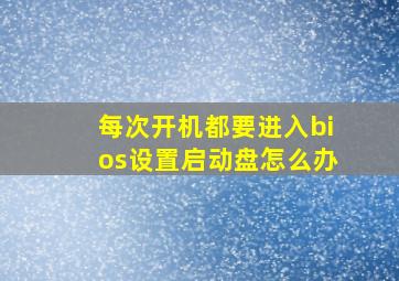 每次开机都要进入bios设置启动盘怎么办