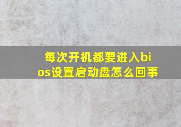 每次开机都要进入bios设置启动盘怎么回事