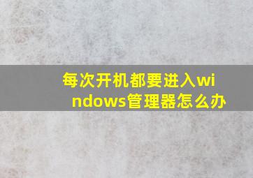 每次开机都要进入windows管理器怎么办