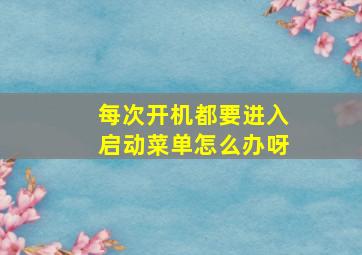 每次开机都要进入启动菜单怎么办呀