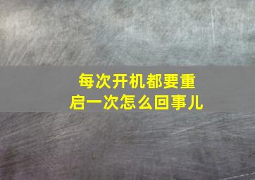 每次开机都要重启一次怎么回事儿