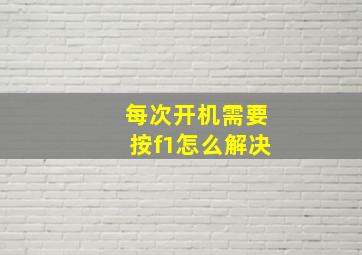 每次开机需要按f1怎么解决