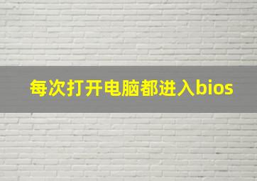 每次打开电脑都进入bios