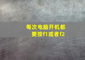 每次电脑开机都要按f1或者f2