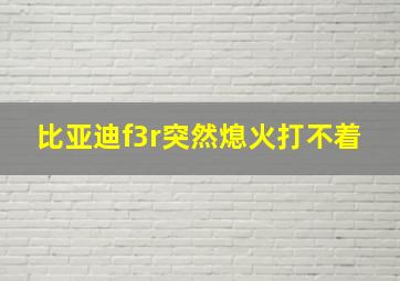 比亚迪f3r突然熄火打不着