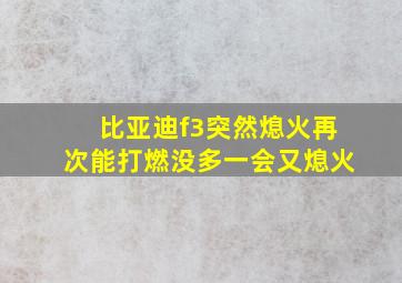 比亚迪f3突然熄火再次能打燃没多一会又熄火