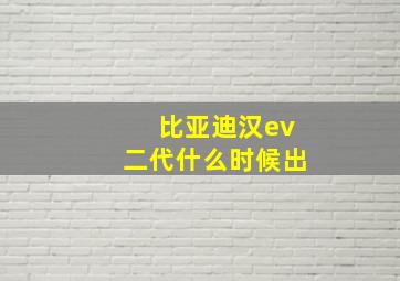 比亚迪汉ev二代什么时候出