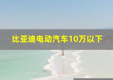 比亚迪电动汽车10万以下