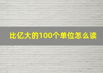 比亿大的100个单位怎么读