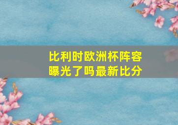 比利时欧洲杯阵容曝光了吗最新比分