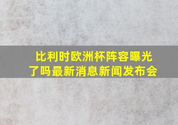 比利时欧洲杯阵容曝光了吗最新消息新闻发布会