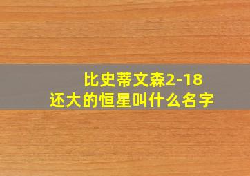 比史蒂文森2-18还大的恒星叫什么名字