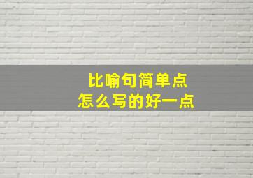 比喻句简单点怎么写的好一点