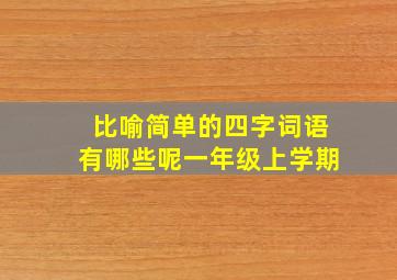 比喻简单的四字词语有哪些呢一年级上学期