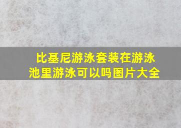 比基尼游泳套装在游泳池里游泳可以吗图片大全