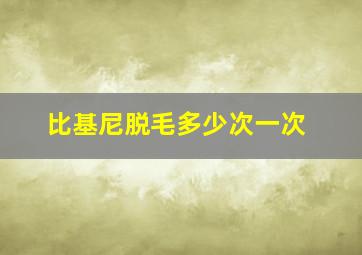 比基尼脱毛多少次一次