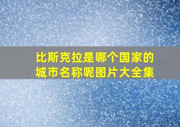 比斯克拉是哪个国家的城市名称呢图片大全集