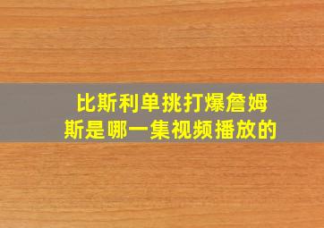 比斯利单挑打爆詹姆斯是哪一集视频播放的