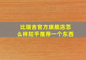 比瑞吉官方旗舰店怎么样知乎推荐一个东西