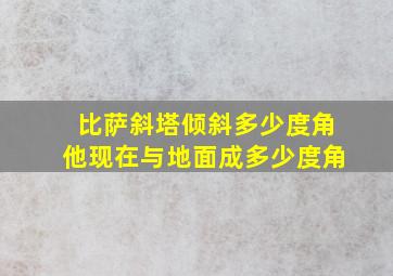 比萨斜塔倾斜多少度角他现在与地面成多少度角