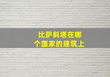 比萨斜塔在哪个国家的建筑上