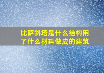 比萨斜塔是什么结构用了什么材料做成的建筑