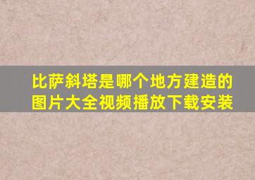 比萨斜塔是哪个地方建造的图片大全视频播放下载安装