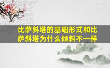 比萨斜塔的基础形式和比萨斜塔为什么倾斜不一样