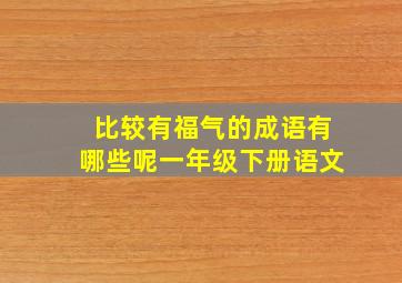 比较有福气的成语有哪些呢一年级下册语文