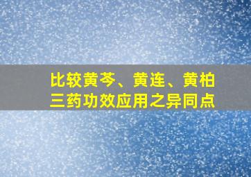 比较黄芩、黄连、黄柏三药功效应用之异同点