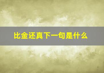 比金还真下一句是什么