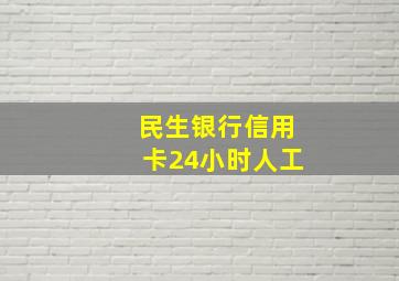 民生银行信用卡24小时人工