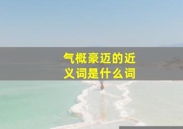 气概豪迈的近义词是什么词