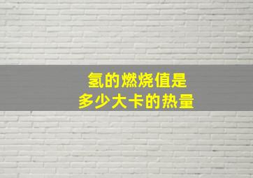 氢的燃烧值是多少大卡的热量