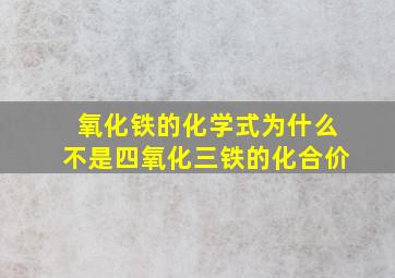 氧化铁的化学式为什么不是四氧化三铁的化合价