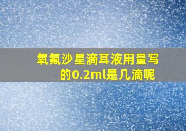 氧氟沙星滴耳液用量写的0.2ml是几滴呢