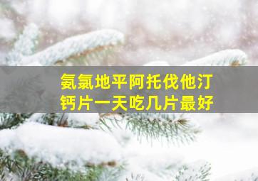 氨氯地平阿托伐他汀钙片一天吃几片最好